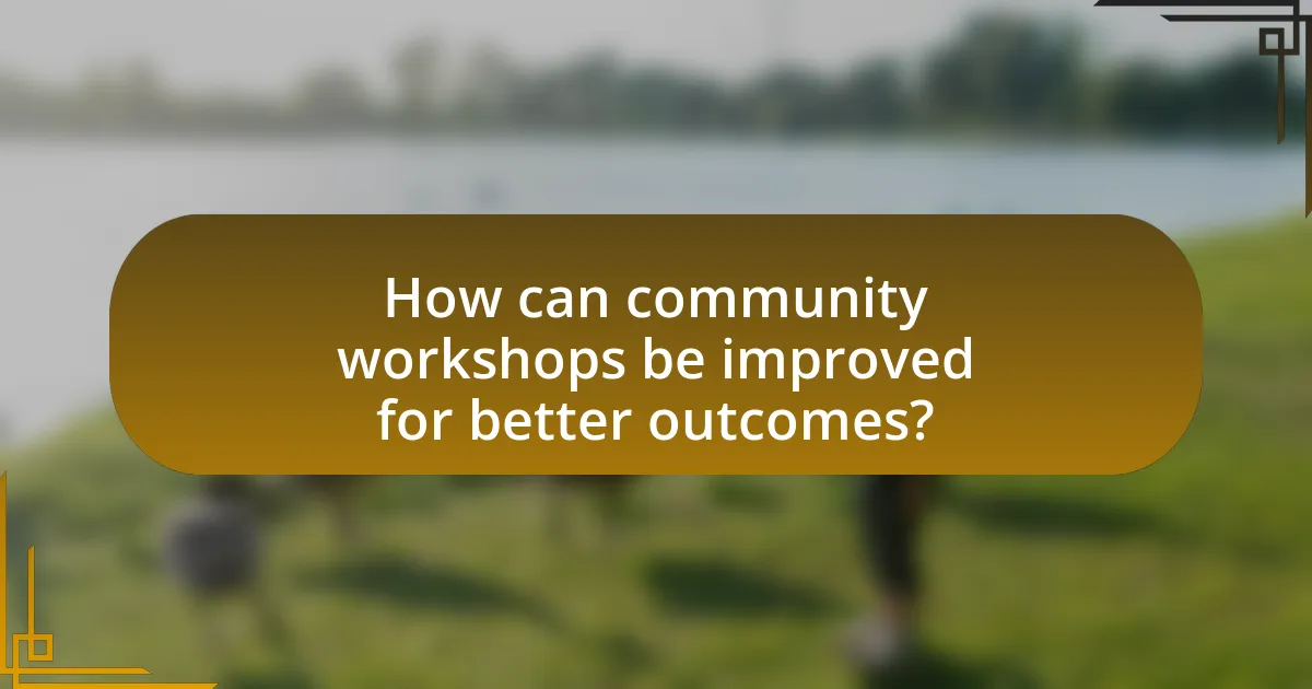 How can community workshops be improved for better outcomes?