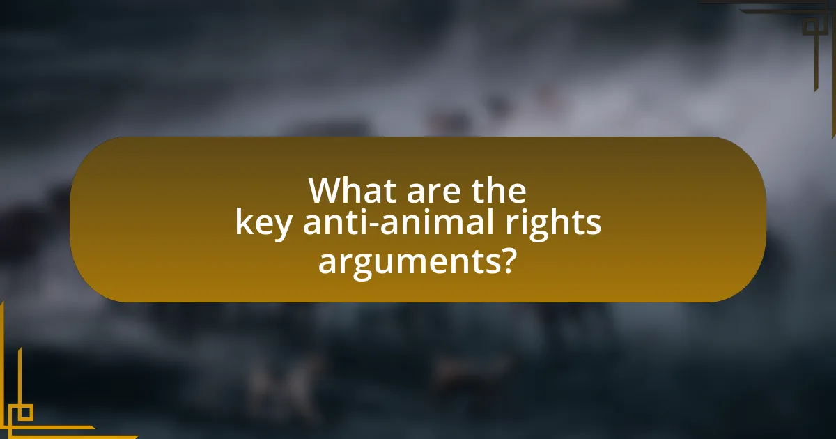 What are the key anti-animal rights arguments?